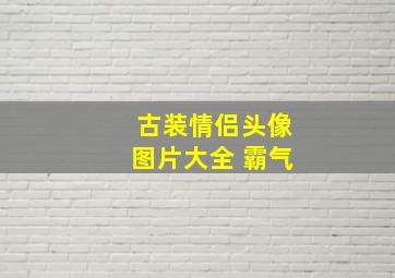 古装情侣头像图片大全 霸气